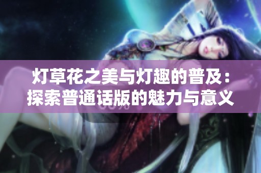 灯草花之美与灯趣的普及：探索普通话版的魅力与意义