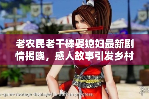老农民老干棒娶媳妇最新剧情揭晓，感人故事引发乡村热议
