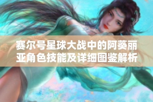 赛尔号星球大战中的阿葵丽亚角色技能及详细图鉴解析