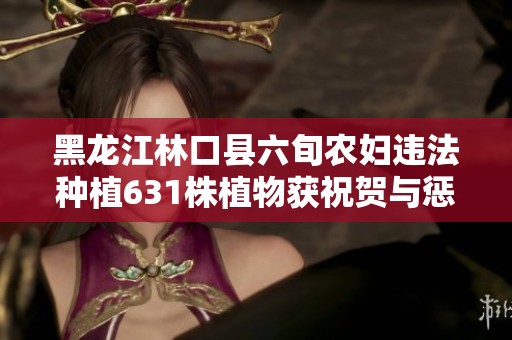 黑龙江林口县六旬农妇违法种植631株植物获祝贺与惩罚