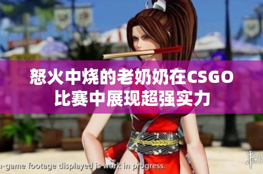 怒火中烧的老奶奶在CSGO比赛中展现超强实力