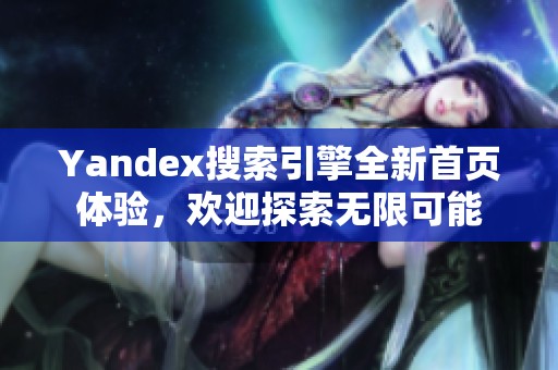 Yandex搜索引擎全新首页体验，欢迎探索无限可能