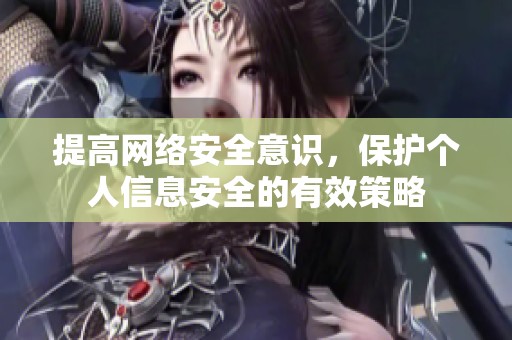 提高网络安全意识，保护个人信息安全的有效策略