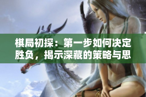 棋局初探：第一步如何决定胜负，揭示深藏的策略与思考