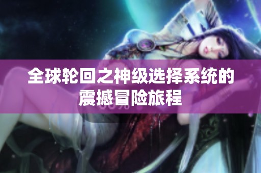全球轮回之神级选择系统的震撼冒险旅程