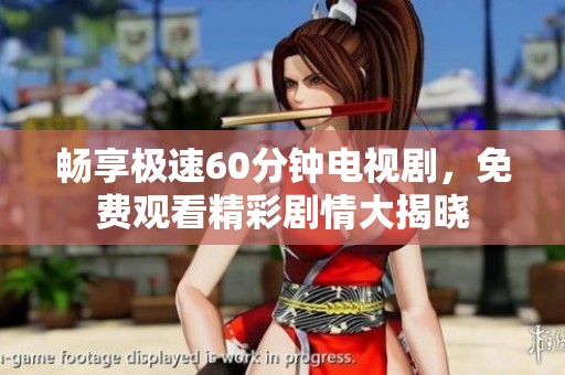畅享极速60分钟电视剧，免费观看精彩剧情大揭晓