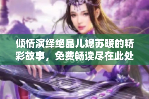倾情演绎绝品儿媳苏暖的精彩故事，免费畅读尽在此处