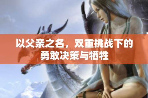 以父亲之名，双重挑战下的勇敢决策与牺牲