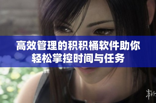 高效管理的积积桶软件助你轻松掌控时间与任务