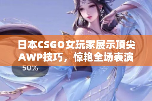 日本CSGO女玩家展示顶尖AWP技巧，惊艳全场表演