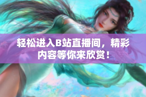 轻松进入B站直播间，精彩内容等你来欣赏！