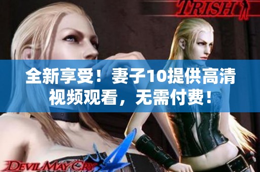 全新享受！妻子10提供高清视频观看，无需付费！