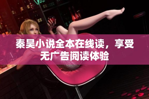 秦昊小说全本在线读，享受无广告阅读体验