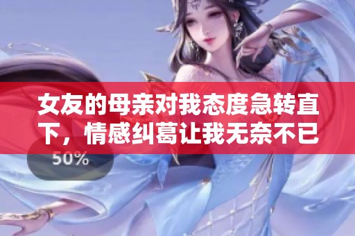 女友的母亲对我态度急转直下，情感纠葛让我无奈不已