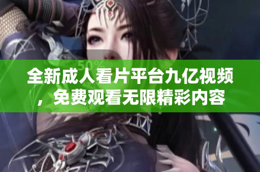 全新成人看片平台九亿视频，免费观看无限精彩内容