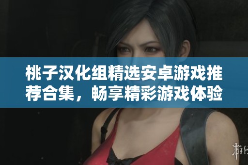 桃子汉化组精选安卓游戏推荐合集，畅享精彩游戏体验