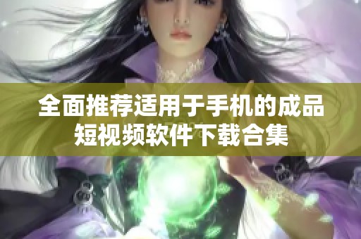 全面推荐适用于手机的成品短视频软件下载合集