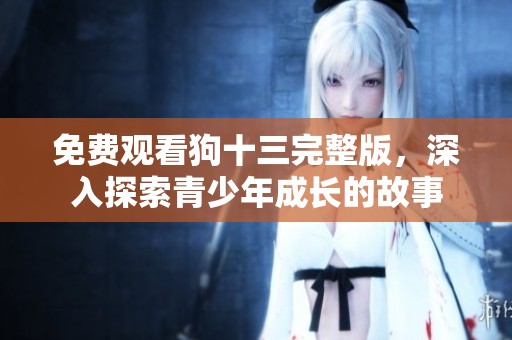 免费观看狗十三完整版，深入探索青少年成长的故事