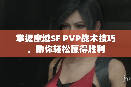 掌握魔域SF PVP战术技巧，助你轻松赢得胜利