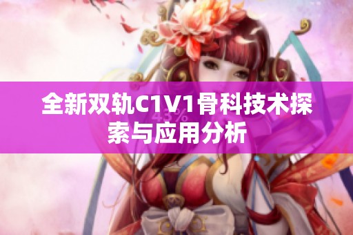 全新双轨C1V1骨科技术探索与应用分析