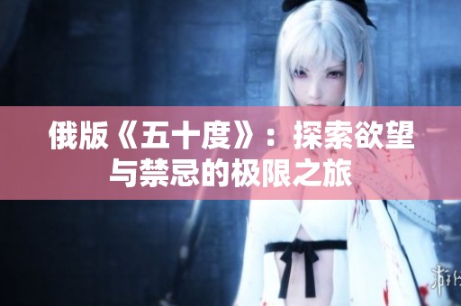 俄版《五十度》：探索欲望与禁忌的极限之旅