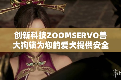 创新科技ZOOMSERVO兽大狗锁为您的爱犬提供安全保护