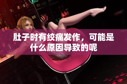 肚子时有绞痛发作，可能是什么原因导致的呢