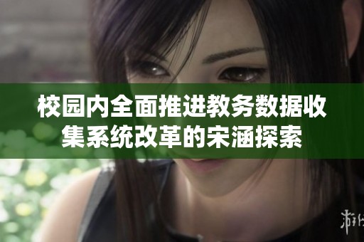 校园内全面推进教务数据收集系统改革的宋涵探索