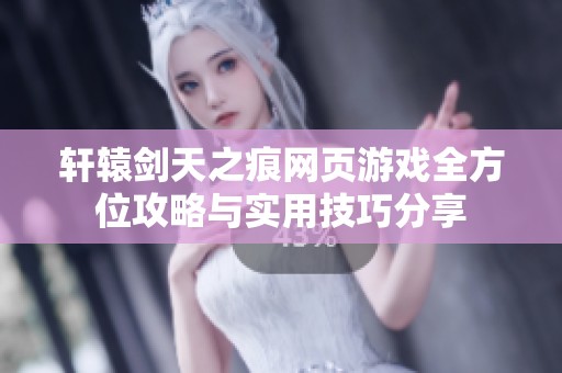 轩辕剑天之痕网页游戏全方位攻略与实用技巧分享