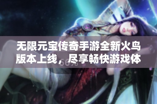无限元宝传奇手游全新火鸟版本上线，尽享畅快游戏体验