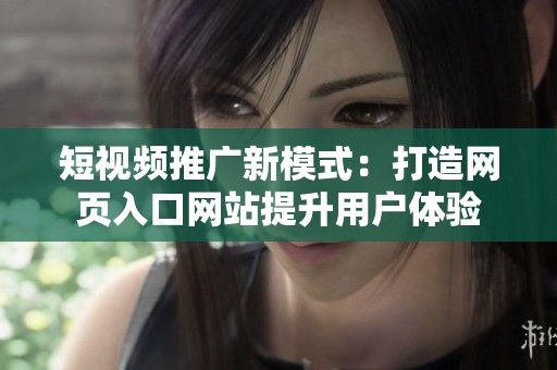 短视频推广新模式：打造网页入口网站提升用户体验