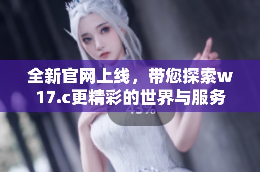 全新官网上线，带您探索w17.c更精彩的世界与服务