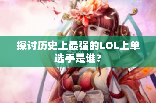 探讨历史上最强的LOL上单选手是谁？
