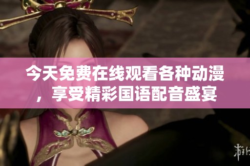 今天免费在线观看各种动漫，享受精彩国语配音盛宴