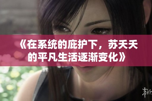 《在系统的庇护下，苏夭夭的平凡生活逐渐变化》