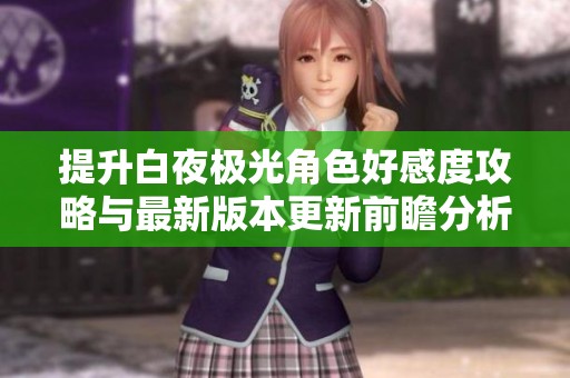 提升白夜极光角色好感度攻略与最新版本更新前瞻分析