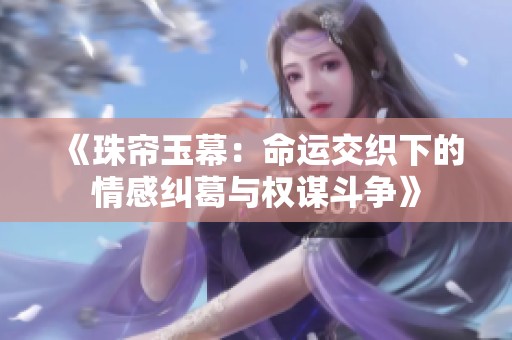 《珠帘玉幕：命运交织下的情感纠葛与权谋斗争》