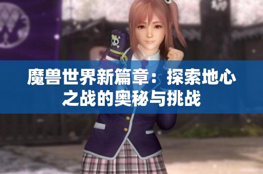 魔兽世界新篇章：探索地心之战的奥秘与挑战