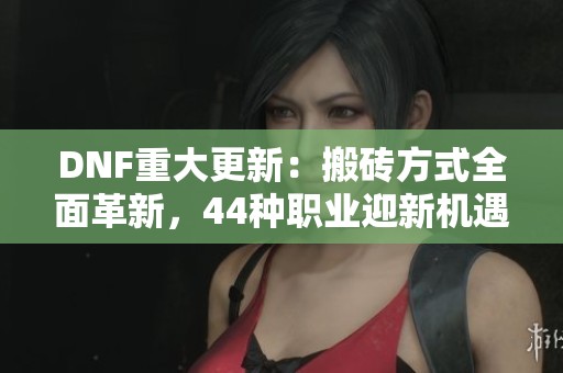 DNF重大更新：搬砖方式全面革新，44种职业迎新机遇