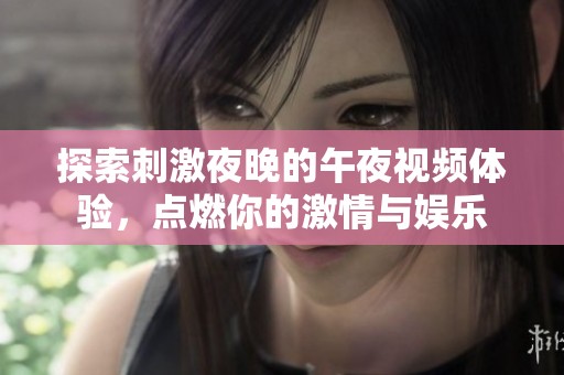 探索刺激夜晚的午夜视频体验，点燃你的激情与娱乐