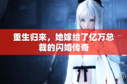 重生归来，她嫁给了亿万总裁的闪婚传奇