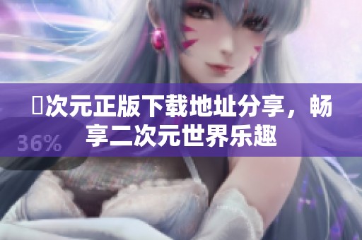 囧次元正版下载地址分享，畅享二次元世界乐趣