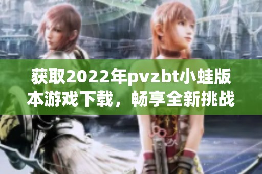 获取2022年pvzbt小蛙版本游戏下载，畅享全新挑战乐趣