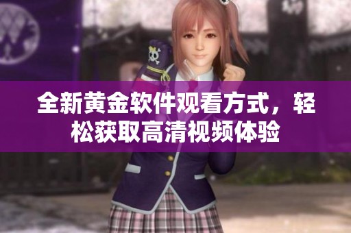 全新黄金软件观看方式，轻松获取高清视频体验