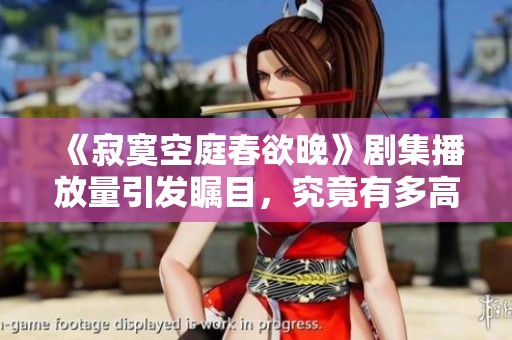 《寂寞空庭春欲晚》剧集播放量引发瞩目，究竟有多高？