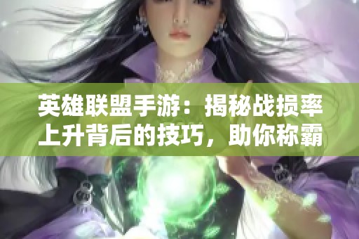 英雄联盟手游：揭秘战损率上升背后的技巧，助你称霸战场！