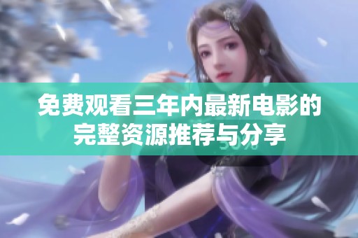 免费观看三年内最新电影的完整资源推荐与分享