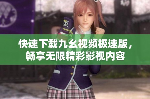 快速下载九幺视频极速版，畅享无限精彩影视内容