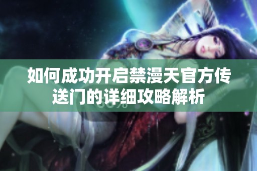 如何成功开启禁漫天官方传送门的详细攻略解析