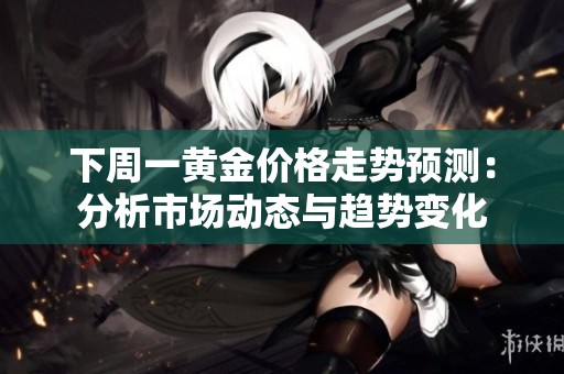 下周一黄金价格走势预测：分析市场动态与趋势变化